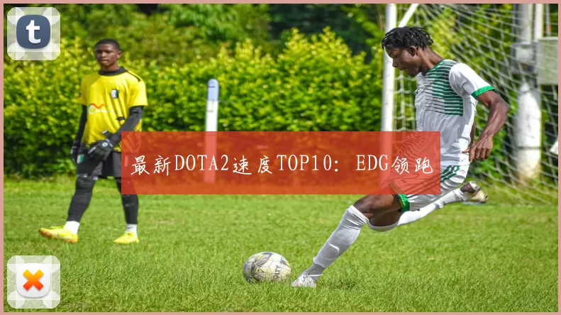 最新DOTA2速度TOP10：EDG领跑