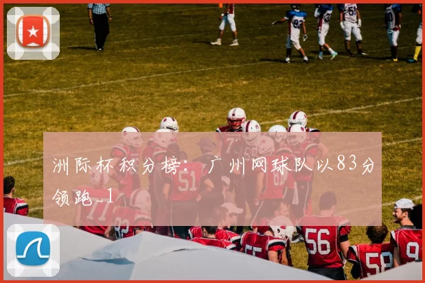 洲际杯积分榜：广州网球队以83分领跑_1