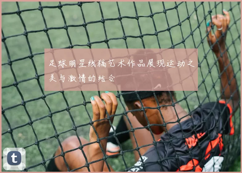 足球明星线稿艺术作品展现运动之美与激情的结合