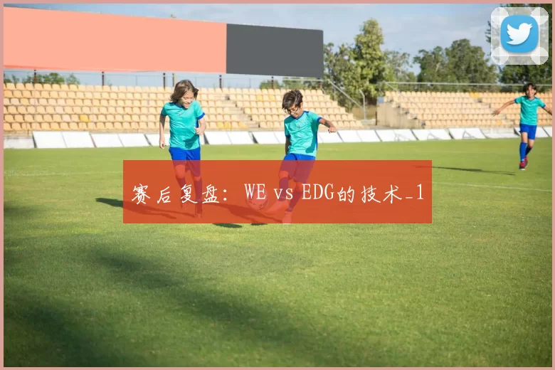 赛后复盘：WE vs EDG的技术_1