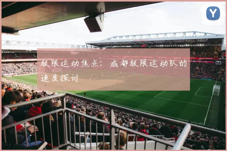 极限运动焦点：成都极限运动队的速度探讨