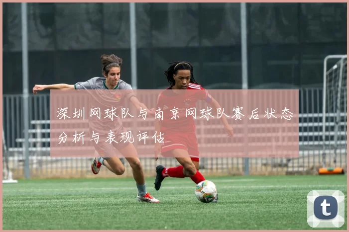 深圳网球队与南京网球队赛后状态分析与表现评估