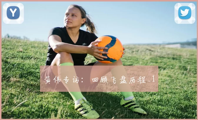 黄伟专访：回顾飞盘历程_1